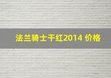 法兰骑士干红2014 价格